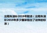 出租车油补2019年取消（出租车油补2019年多少国家给出了这样的标准）