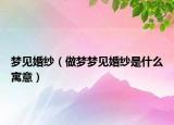 梦见婚纱（做梦梦见婚纱是什么寓意）