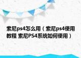 索尼ps4怎么用（索尼ps4使用教程 索尼PS4系统如何使用）