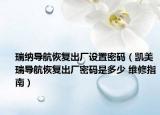 瑞纳导航恢复出厂设置密码（凯美瑞导航恢复出厂密码是多少 维修指南）