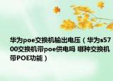 华为poe交换机输出电压（华为s5700交换机带poe供电吗 哪种交换机带POE功能）