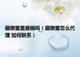 藏御堂是直销吗（藏御堂怎么代理 如何联系）