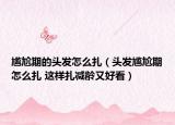 尴尬期的头发怎么扎（头发尴尬期怎么扎 这样扎减龄又好看）