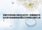 惠普打印机微信小程序无法打印（惠普智能打印机为何不能连接微信惠普云打印微信小程序上线）
