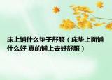 床上铺什么垫子舒服（床垫上面铺什么好 真的铺上去好舒服）