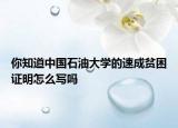 你知道中国石油大学的速成贫困证明怎么写吗