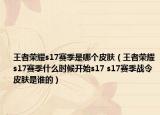 王者荣耀s17赛季是哪个皮肤（王者荣耀s17赛季什么时候开始s17 s17赛季战令皮肤是谁的）