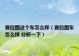 赛拉图这个车怎么样（赛拉图车怎么样 分析一下）