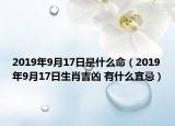 2019年9月17日是什么命（2019年9月17日生肖吉凶 有什么宜忌）