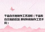 干邑白兰地制作工艺流程（干邑和白兰地的区别 原材料和制作工艺不同）