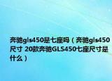 奔驰gls450是七座吗（奔驰gls450尺寸 20款奔驰GLS450七座尺寸是什么）
