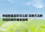 铁板鱿鱼酱料怎么配 简单方法教你轻松制作美食视频