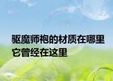 驱魔师袍的材质在哪里它曾经在这里