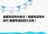 看图写话写作要点（看图写话写作技巧 看图写话的四大主题）