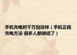 手机充电时千万别这样（手机正规充电方法 很多人都做错了）