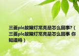 三菱plc故障灯常亮是怎么回事?（三菱plc故障灯常亮是怎么回事 你知道吗）