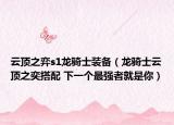 云顶之弈s1龙骑士装备（龙骑士云顶之奕搭配 下一个最强者就是你）