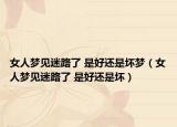 女人梦见迷路了 是好还是坏梦（女人梦见迷路了 是好还是坏）
