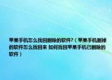 苹果手机怎么找回删除的软件?（苹果手机删掉的软件怎么找回来 如何找回苹果手机已删除的软件）