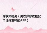 穿衣风格男（男衣邦穿衣搭配 一个让你变帅的APP）
