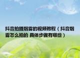 抖音拍摄烟雾的视频教程（抖音烟雾怎么拍的 具体步骤有哪些）