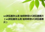 uc浏览器怎么用 如何使用UC浏览器看片（uc浏览器怎么用 如何使用UC浏览器看片）