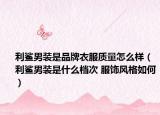 利鲨男装是品牌衣服质量怎么样（利鲨男装是什么档次 服饰风格如何）