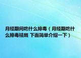 月经期间吃什么排毒（月经期吃什么排毒祛斑 下面简单介绍一下）