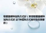 取暖器哪种加热方式好（家用取暖器哪种加热方式好 这7种加热方式绝对有你想要的）