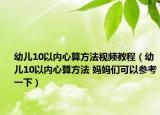 幼儿10以内心算方法视频教程（幼儿10以内心算方法 妈妈们可以参考一下）