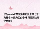 华为mate8可以充值公交卡吗（华为畅享8a能充公交卡吗 只需要这几个步骤）