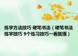 练字方法技巧 硬笔书法（硬笔书法练字技巧 9个练习技巧一看就懂）
