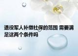 退役军人补缴社保的范围 需要满足这两个条件吗
