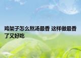 鸡架子怎么熬汤最香 这样做最香了又好吃