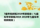 7座年检新规2019年新规定（七座车年审新规2019 2019年七座车年检新规定）