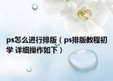 ps怎么进行排版（ps排版教程初学 详细操作如下）