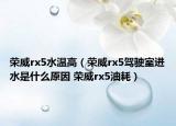 荣威rx5水温高（荣威rx5驾驶室进水是什么原因 荣威rx5油耗）