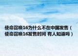 使命召唤16为什么不在中国发售（使命召唤16发售时间 有人知道吗）
