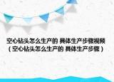 空心钻头怎么生产的 具体生产步骤视频（空心钻头怎么生产的 具体生产步骤）