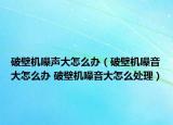 破壁机噪声大怎么办（破壁机噪音大怎么办 破壁机噪音大怎么处理）