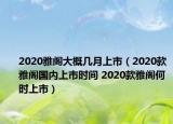 2020雅阁大概几月上市（2020款雅阁国内上市时间 2020款雅阁何时上市）