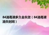 84消毒液多久会失效（84消毒液消失时间）