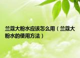 兰蔻大粉水应该怎么用（兰蔻大粉水的使用方法）