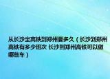 从长沙坐高铁到郑州要多久（长沙到郑州高铁有多少班次 长沙到郑州高铁可以做哪些车）