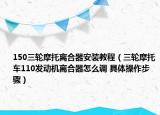 150三轮摩托离合器安装教程（三轮摩托车110发动机离合器怎么调 具体操作步骤）