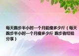 每天跑步半小时一个月能瘦多少斤（每天跑步半小时一个月瘦多少斤 跑步者经验分享）