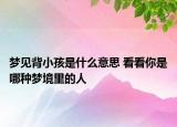 梦见背小孩是什么意思 看看你是哪种梦境里的人
