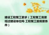 建设工程复工要求（工程复工需要经过建设单位吗 工程复工前需要条件）