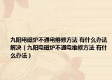 九阳电磁炉不通电维修方法 有什么办法解决（九阳电磁炉不通电维修方法 有什么办法）