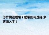 怎样挑选睡袋（睡袋如何选择 多方面入手）